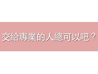 交給專業的⼈人總可以吧？
 