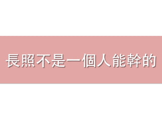 ⻑⾧長照不是⼀一個⼈人能幹的
 