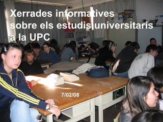 Xerrades informatives sobre els estudis universitaris a la UPC  7/02/08 