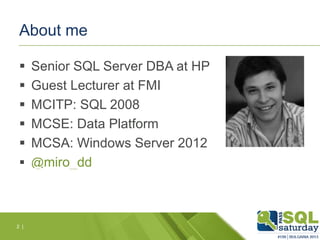 About me






Senior SQL Server DBA at HP
Guest Lecturer at FMI
MCITP: SQL 2008
MCSE: Data Platform
MCSA: Windows Server 2012
 @miro_dd

2 |

 