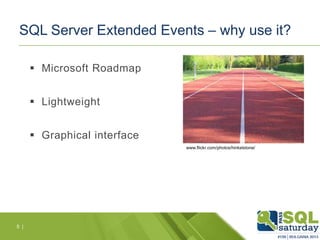 SQL Server Extended Events – why use it?
 Microsoft Roadmap
 Lightweight
 Graphical interface
www.flickr.com/photos/hinkelstone/

5 |

 