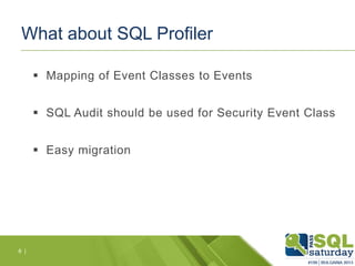 What about SQL Profiler
 Mapping of Event Classes to Events
 SQL Audit should be used for Security Event Class
 Easy migration

6 |

 