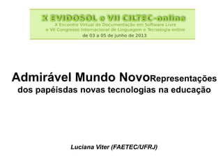 Admirável Mundo NovoRepresentações
dos papéisdas novas tecnologias na educação
Luciana Viter (FAETEC/UFRJ)
 