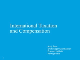 International Taxation 
and Compensation 
1 
Anuj Sarin 
Sruthi Sagar Ananthachari 
Praveen Hebbale 
Pankaj Bhatia 
 