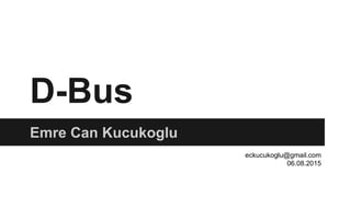 D-Bus
Emre Can Kucukoglu
eckucukoglu@gmail.com
06.08.2015
 