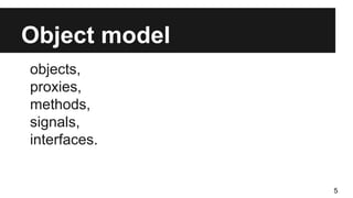 Object model
objects,
proxies,
methods,
signals,
interfaces.
5
 