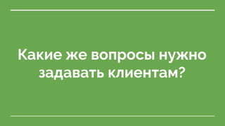 Какие же вопросы нужно
задавать клиентам?
 