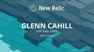 ©2008–19 New Relic, Inc. All rights reserved
GLENN CAHILL
GVP Sales EMEA
@glenthusiast
 