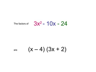 The factors of
are
3x2
- 10x - 24
(x – 4) (3x + 2)
 