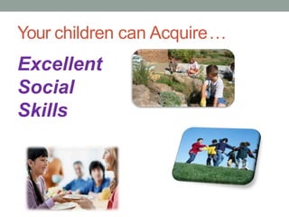 Your children can Acquire…
Excellent
Social
Skills
 