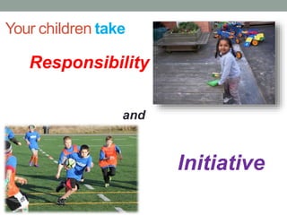 Your children take
Responsibility
Initiative
and
 