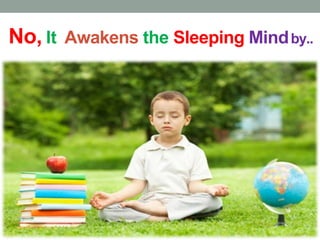 No, It Awakens the Sleeping Mindby..
 