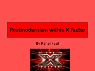 Postmodernism within X Factor
By Rahel Fasil
 