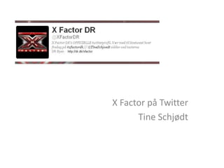 X Factor på Twitter
      Tine Schjødt
 