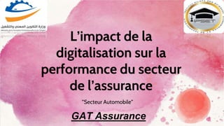 L’impact de la
digitalisation sur la
performance du secteur
de l’assurance
”Secteur Automobile”
GAT Assurance
 