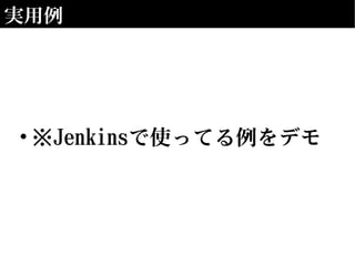 実用例
• ※Jenkinsで使ってる例をデモ
 