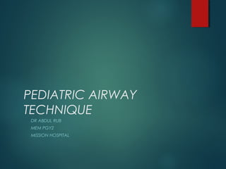 PEDIATRIC AIRWAY 
TECHNIQUE 
DR ABDUL RUB 
MEM PGY2 
MISSION HOSPITAL 
 