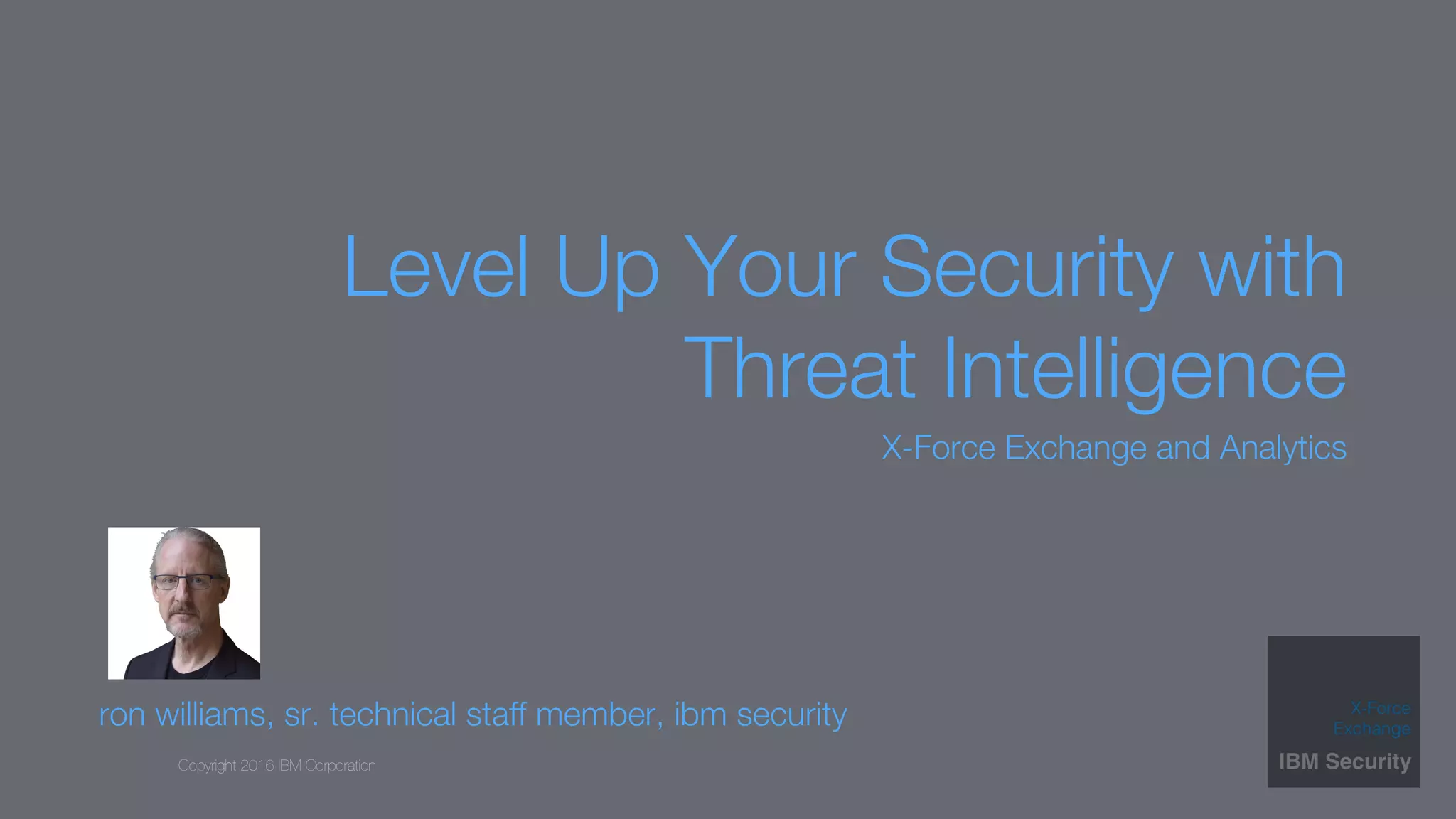 Copyright 2016 IBM Corporation
Level Up Your Security with
Threat Intelligence
X-Force Exchange and Analytics
ron williams, sr. technical staff member, ibm security
 