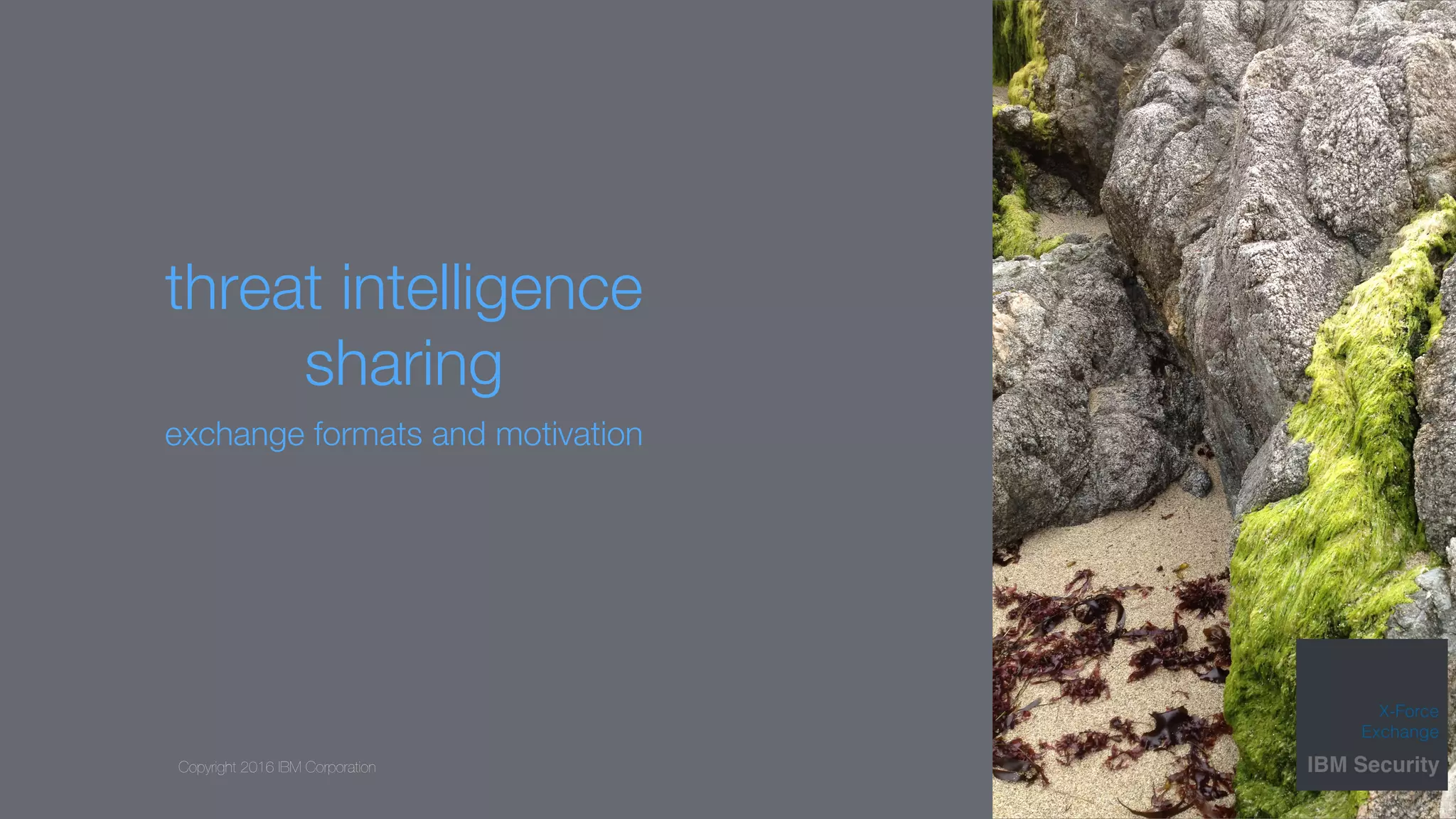 Copyright 2016 IBM Corporation
threat intelligence
sharing
exchange formats and motivation
 