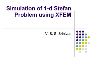 Simulation of 1-d Stefan Problem using XFEM V. S. S. Srinivas 