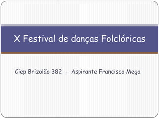 Ciep Brizolão 382 - Aspirante Francisco Mega
X Festival de danças Folclóricas
 