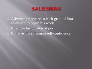  Adverting prepares a back ground fora
salesman to begin his work.
 It reduce his burden of job.
 It makes the salesman self-confidence.
 