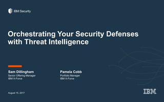 Orchestrating Your Security Defenses
with Threat Intelligence
August 15, 2017
Sam Dillingham
Senior Offering Manager
IBM X-Force
Pamela Cobb
Portfolio Manager
IBM X-Force
 