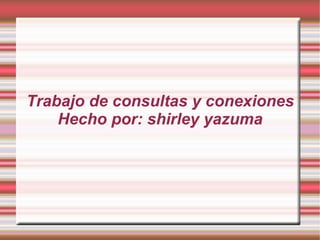 Trabajo de consultas y conexiones
    Hecho por: shirley yazuma
 