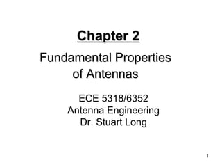 1 
Chapter 2 
Fundamental Properties 
of Antennas 
ECE 5318/6352 
Antenna Engineering 
Dr. Stuart Long  