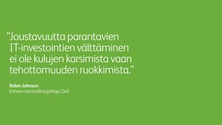 ”Joustavuutta parantavien
IT-investointien välttäminen
ei ole kulujen karsimista vaan
tehottomuuden ruokkimista.”
Robin Johnson
Entinentietohallintojohtaja,Dell
 