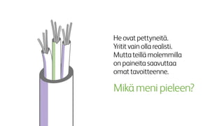 Heovatpettyneitä.
Yrititvainollarealisti.
Muttateillämolemmilla
onpaineitasaavuttaa
omattavoitteenne.
Mikämenipieleen?
 