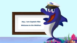 Hey.. I am Captain FiDo
Welcome to the Webinar
 