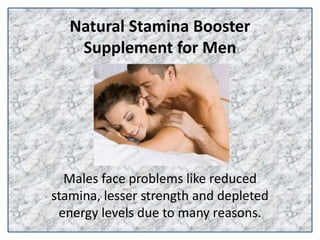Natural Stamina Booster
Supplement for Men
Males face problems like reduced
stamina, lesser strength and depleted
energy levels due to many reasons.
 