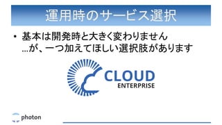 運用時のサービス選択
• 基本は開発時と大きく変わりません
…が、一つ加えてほしい選択肢があります
 