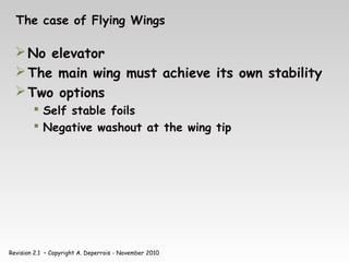 Revision 2.1 – Copyright A. Deperrois - November 2010
The case of Flying Wings
No elevator
The main wing must achieve its own stability
Two options
 Self stable foils
 Negative washout at the wing tip
 