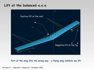 Revision 2.1 – Copyright A. Deperrois - November 2010
Lift at the balanced a.o.a
Positive lift at the root
Negative lift at the tip
Part of the wing lifts the wrong way : a flying wing exhibits low lift
 