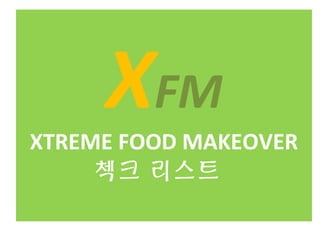 XFM
XTREME FOOD MAKEOVER
     첵크 리스트
 