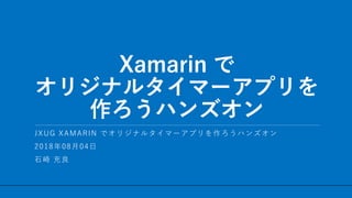 / 32
Xamarin で
オリジナルタイマーアプリを
作ろうハンズオン
1
JXUG XAMARIN でオリジナルタイマーアプリを作ろうハンズオン
2018年08月04日
石崎 充良
 