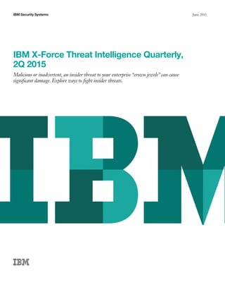 June 2015IBM Security Systems
IBM X-Force Threat Intelligence Quarterly,
2Q 2015
Malicious or inadvertent, an insider threat to your enterprise “crown jewels” can cause
significant damage. Explore ways to fight insider threats.
 