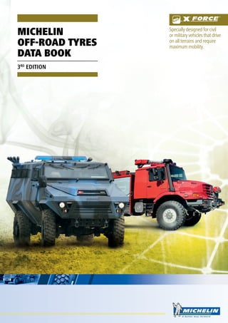 A better way forward
michelin
off-road TYRES
DATA BOOK
3RD
EDITION
Specially designed for civil
or military vehicles that drive
on all terrains and require
maximum mobility.
 