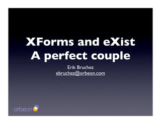 XForms and eXist
A perfect couple
         Erik Bruchez
    ebruchez@orbeon.com