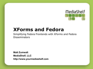 XForms and Fedora Simplifying Fedora Frontends with XForms and Fedora Disseminators Matt Zumwalt MediaShelf, LLC http://www.yourmediashelf.com 