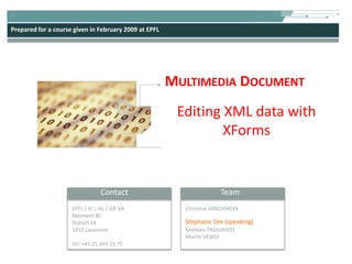 Multimedia Document Editing XML data with XForms Stéphane Sire (speaking) 