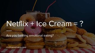 Netflix + Ice Cream = ?
Are you battling emotional eating?
cs@liposcilabs.com
 