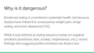 Why is it dangerous?
Emotional eating is considered a potential health risk because
studies have linked it to unnecessary ...