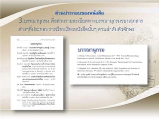 3.บรรณานุกรม คือส่วนรายละเอียดทางบรรณานุกรมของเอกสาร
ต่างๆที่ประกอบการเรียบเรียงหนังสือนั้นๆ ตามลาดับตัวอักษร
 