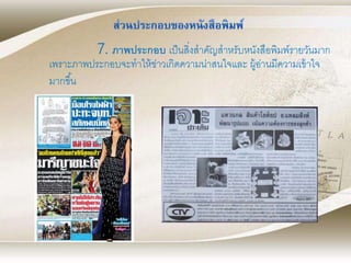 7. ภาพประกอบ เป็นสิ่งสาคัญสาหรับหนังสือพิมพ์รายวันมาก
เพราะภาพประกอบจะทาให้ข่าวเกิดความน่าสนใจและ ผู้อ่านมีความเข้าใจ
มากขึ้น
 
