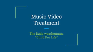 Music Video
Treatment
The Dada weatherman:
“Child For Life”
 