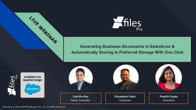 L
I
V
E
W
E
B
I
N
A
R
Generating Business Documents In Salesforce &
Automatically Storing In Preferred Storage With One Click
Priyadarshi Sahu
Consultant
Sutirtha Roy
Senior Consultant
Copyright © 2022 CEPTES Software Pvt. Ltd. All Rights Reserved
Preethi Gupta
Consultant
 