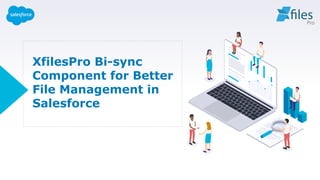 XfilesPro Bi-sync
Component for Better
File Management in
Salesforce
 